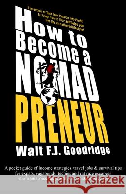 How to Become a Nomadpreneur: A pocket guide of income strategies, travel jobs & survival tips for expats, vagabonds, techies and rat race escapees Goodridge, Walt F. J. 9781539170365