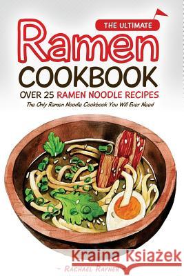 The Ultimate Ramen Cookbook - Over 25 Ramen Noodle Recipes: The Only Ramen Noodle Cookbook You Will Ever Need Rachael Rayner 9781539170440