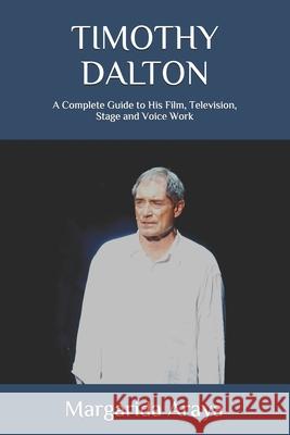 Timothy Dalton: A Complete Guide to His Film, Television, Stage and Voice Work Margarida Araya 9781539171386 Createspace Independent Publishing Platform