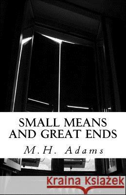 Small Means and Great Ends M. H. Adams 9781539172482 Createspace Independent Publishing Platform