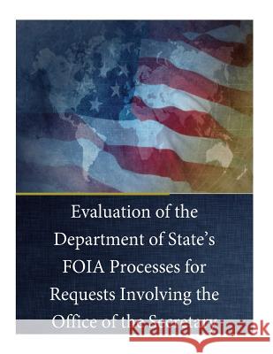 Evaluation of the Department of State's FOIA Processes for Requests Involving the Office of the Secretary U. S. Department of State 9781539172871 Createspace Independent Publishing Platform