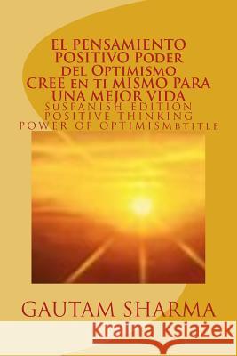 EL SAMIENTO POSITIVO PODER del OPTIMISMO ( SPANISH EDITION ) of POSITIVE THINKING: Cree en ti Mismo para Una Mejor Vida Sharma, Gautam 9781539176312