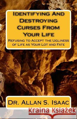 Identifying And Destroying Curses From Your Life: Refusing to Accept the Ugliness of Life as Your Lot and Fate Isaac, Allan S. 9781539177456 Createspace Independent Publishing Platform