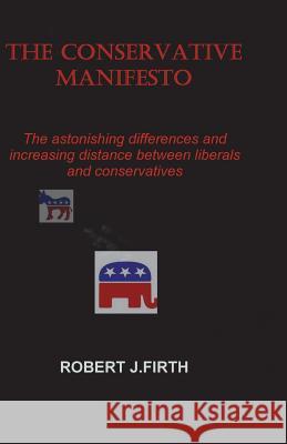 The Conservative Manifesto: The Astnishing Differences and distances between Liberals and Conservatives Firth, Robert J. 9781539178637