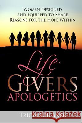 LifeGivers Apologetics: Women Designed and Equipped to Share Reasons for the Hope Within Scribner, Tricia Sargent 9781539182566