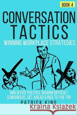 Conversation Tactics: Workplace Strategies (Book 4) - Win Office Politics, Disar Patrick King 9781539183037 Createspace Independent Publishing Platform