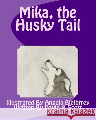 Mika, the Husky Tail David A. Scott Angela Bleibtrey 9781539185901 Createspace Independent Publishing Platform