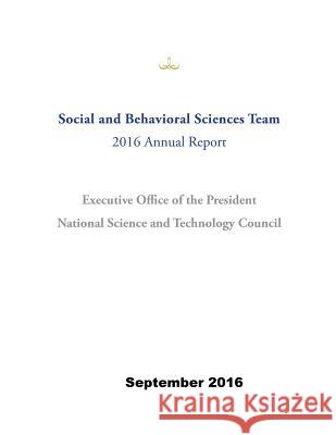 Social and Behavioral Sciences Team: 2016 Annual Report Executive Office of the President        National Science and Technology Council  Penny Hill Press 9781539189046