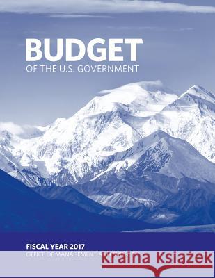 Budget of the U.S. Government: Fiscal Year 2017 Executive Office of the President        Office of Management and Budget          Penny Hill Press 9781539189732 Createspace Independent Publishing Platform