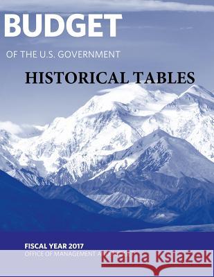 Budget of the U. S. Government - Historical Tables: Fiscal Year 2017 Office of Management and Budget          Penny Hill Press 9781539189961 Createspace Independent Publishing Platform