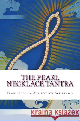 The Pearl Necklace Tantra: Upadesha Instructions of the Great Perfection Christopher Wilkinson Christopher Wilkinson 9781539193005 Createspace Independent Publishing Platform