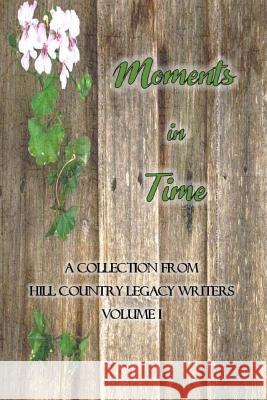 Moments in Time: Hill Country Legacy Writers Anthology Volume I Hill Country Legacy Writers              Sheri Summers Hunt 9781539194668 Createspace Independent Publishing Platform