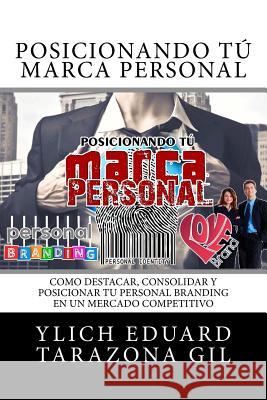 Posicionando Tu MARCA PERSONAL: Como DESTACAR, CONSOLIDAR y POSICIONAR Tu PERSONAL BRANDING en un Mercado Competitivo Tarazona Gil, Ylich Eduard 9781539195528