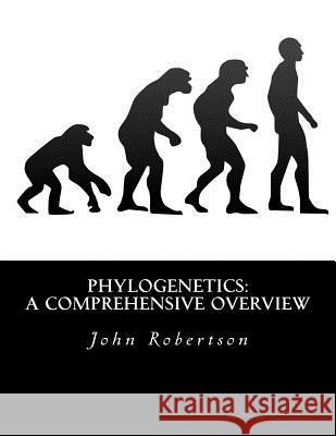 Phylogenetics: A Comprehensive Overview John G. Robertson 9781539195894 Createspace Independent Publishing Platform