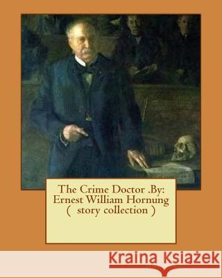 The Crime Doctor .By: Ernest William Hornung ( story collection ) Hornung, Ernest William 9781539196846 Createspace Independent Publishing Platform