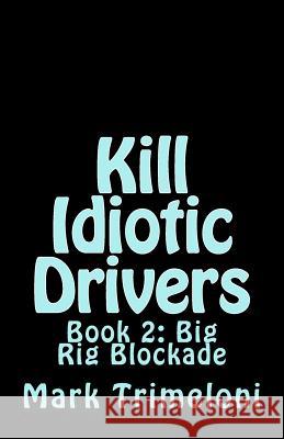Kill Idiotic Drivers: Book 2: Big Rig Blockade Mark Trimeloni 9781539198406 Createspace Independent Publishing Platform