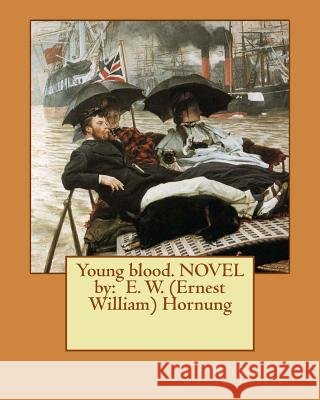 Young blood. NOVEL by: E. W. (Ernest William) Hornung Hornung, E. W. 9781539198949