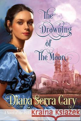 The Drowning of the Moon: A Historical Novel of 18th Century Silver Lord Aristocracy in New Spain Diana Serra Cary 9781539199632 Createspace Independent Publishing Platform