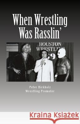 When Wrestling Was Rasslin': The Wild and Exciting Inside Story of the Legendary Houston Wrestling Promotion Peter Birkholz 9781539199991 Createspace Independent Publishing Platform