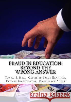 Fraud in Education: Beyond the Wrong Answer Mba Ma Tonya J. Mead 9781539301844 Createspace Independent Publishing Platform