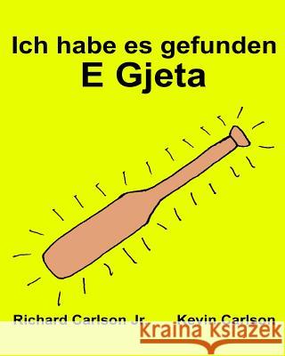 Ich habe es gefunden E Gjeta: Ein Bilderbuch für Kinder Deutsch-Albanisch (Zweisprachige Ausgabe) (www.rich.center) Carlson, Kevin 9781539302834 Createspace Independent Publishing Platform
