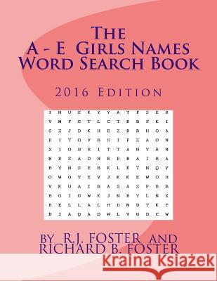 The A-E Girls Names Word Search Book: 2016 Edition R. J. Foster Richard B. Foster 9781539302889 Createspace Independent Publishing Platform