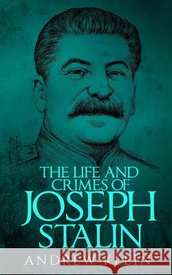 The Life and Crimes of Joseph Stalin Andrew Klein 9781539308485