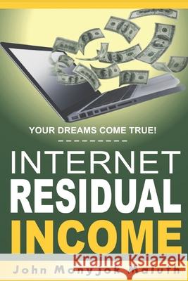 Internet Residual Income: Your Dreams Come True! John Monyjok Maluth 9781539310082