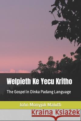 Welpieth Ke Yecu Kritho: The Gospel in Dinka Padang Language John Monyjok Maluth 9781539310396 Createspace Independent Publishing Platform