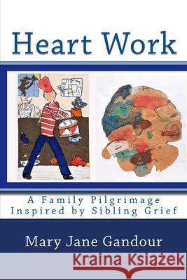 Heart Work: A Family Pilgrimage Inspired by Sibling Grief Mary Jane Gandour 9781539311645
