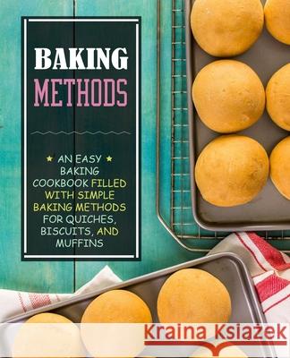 Baking Methods: An Easy Baking Cookbook Filled With Simple Baking Methods for Quiches, Biscuits, and Muffins Booksumo Press 9781539312727 Createspace Independent Publishing Platform