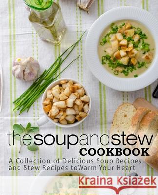 The Soup and Stew Cookbook: A Collection of Delicious Soup Recipes and Stew Recipes to Warm Your Heart Booksumo Press 9781539312833 Createspace Independent Publishing Platform