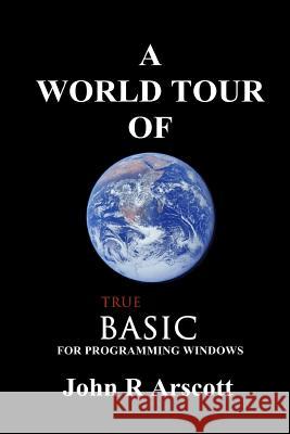 A World Tour of True BASIC: for Windows Programming Arscott, John R. 9781539313373 Createspace Independent Publishing Platform