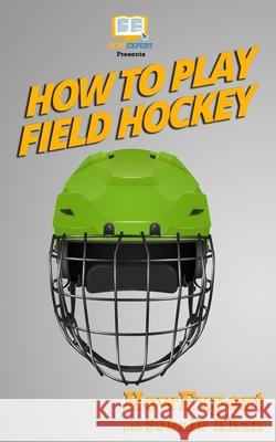 How To Play Field Hockey Howexpert Press 9781539315162 Createspace Independent Publishing Platform