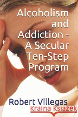 Alcoholism and Addiction - A Secular Ten-Step Program: Includes Short-Story 