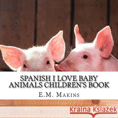 Spanish I Love Baby Animals Children's Book E. M. Makins 9781539317777 Createspace Independent Publishing Platform