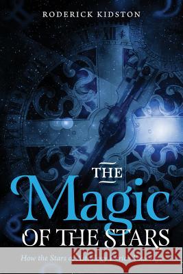 The Magic of the Stars: How the Stars of Astrology Enrich Your Life Roderick Kidston 9781539319955