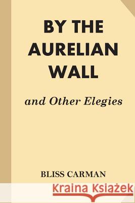 By the Aurelian Wall and Other Elegies Bliss Carman 9781539320289