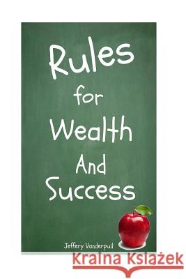 Rules for Wealth and Success Jeffery Vanderpuil 9781539320326 Createspace Independent Publishing Platform