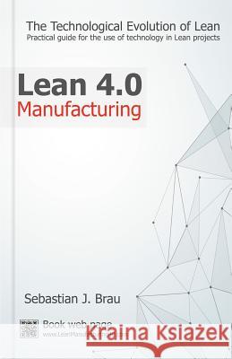 Lean Manufacturing 4.0: The Technological Evolution of Lean Sr. Sebastian J. Brau 9781539322948 Createspace Independent Publishing Platform