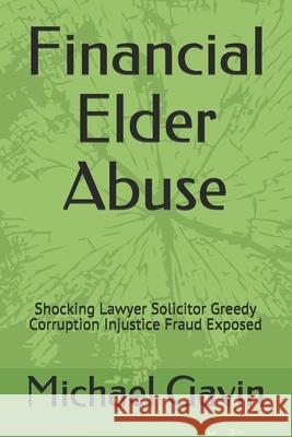Financial Elder Abuse: Shocking Lawyer Solicitor Greedy Corruption Injustice Fraud Exposed MR Michael Gavin 9781539324010 Createspace Independent Publishing Platform