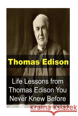 Thomas Edison: Life Lessons from Thomas Edison You Never Knew Before: Thomas Edison, Thomas Edison Book, Thomas Edison Words, Thomas Adam Adler 9781539325284