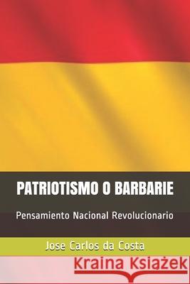 Patriotismo o Barbarie: Pensamiento Nacional Revolucionario Da Costa, Jose Carlos Camelo 9781539328902 Createspace Independent Publishing Platform