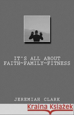 It's All About Faith, Family & Fitness Clark, Stephanie L. 9781539329046 Createspace Independent Publishing Platform