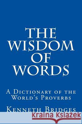 The Wisdom of Words: A Dictionary of the World's Proverbs Kenneth Bridges 9781539329732 Createspace Independent Publishing Platform