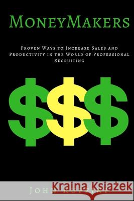 Money Makers: Proven Ways to Increase Sales and Productivity in the World of Professional Recruiting John Ruffini 9781539332244 Createspace Independent Publishing Platform