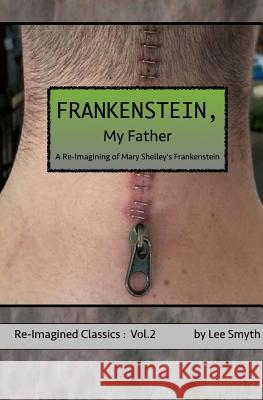 Frankenstein, My Father: A Re-Imagining of Mary Shelley's Frankenstein Lee Smyth 9781539339328 Createspace Independent Publishing Platform