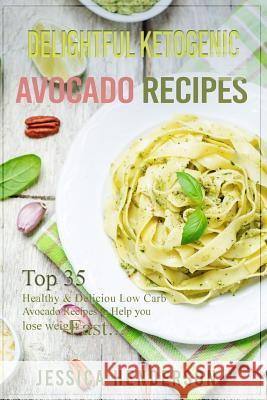 Delightful Ketogenic Avocado Recipes: Top 35 Healthy & Delicious Low Carb Avocado Recipes to Help You Lose Weight Fast Jessica Henderson 9781539339687 Createspace Independent Publishing Platform
