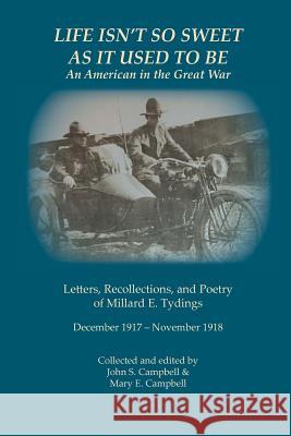 Life Isn't So Sweet As It Used To Be: An American in the Great War Campbell, John S. 9781539345909 Createspace Independent Publishing Platform