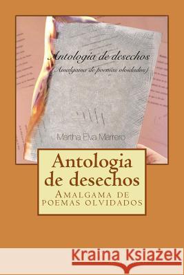 Antologia de Desechos: Amalgama de Poemas Olvidados Martha Elva Marrero 9781539346609 Createspace Independent Publishing Platform